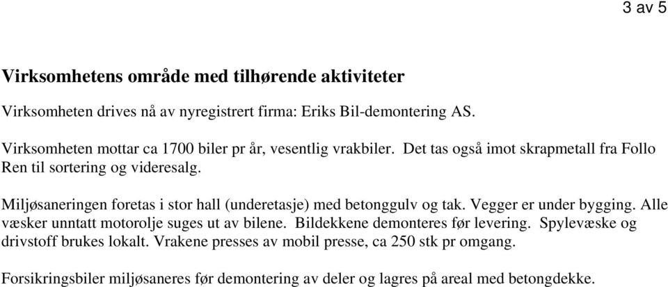 Miljøsaneringen foretas i stor hall (underetasje) med betonggulv og tak. Vegger er under bygging. Alle væsker unntatt motorolje suges ut av bilene.