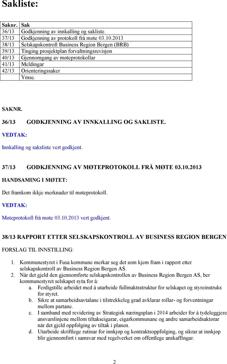 36/13 GODKJENNING AV INNKALLING OG SAKLISTE. VEDTAK: Innkalling og saksliste vert godkjent. 37/13 GODKJENNING AV MØTEPROTOKOLL FRÅ MØTE 03.10.2013 : Det framkom ikkje merknader til møteprotokoll.