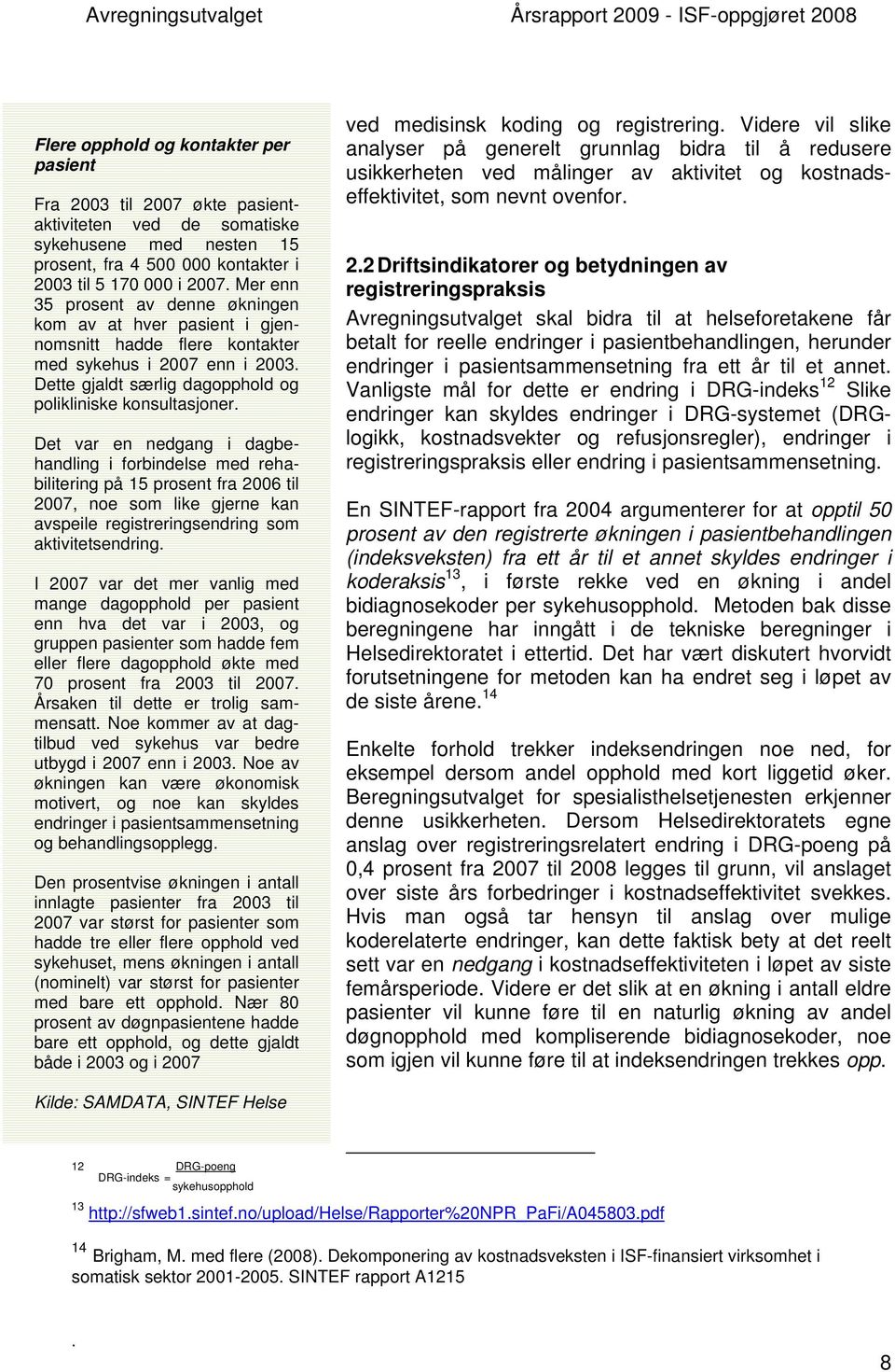 Det var en nedgang i dagbehandling i forbindelse med rehabilitering på 15 prosent fra 2006 til 2007, noe som like gjerne kan avspeile registreringsendring som aktivitetsendring.