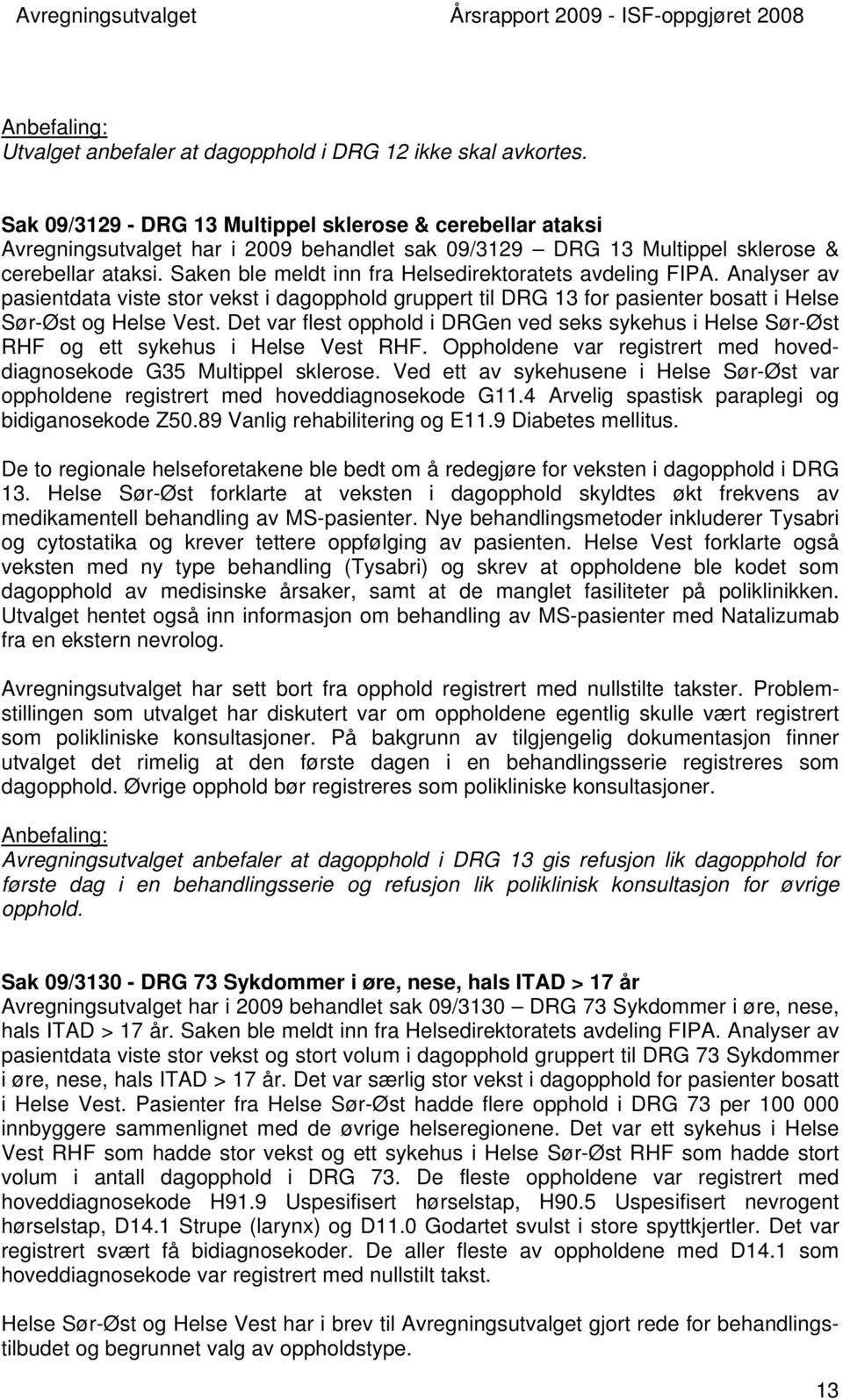 Saken ble meldt inn fra Helsedirektoratets avdeling FIPA. Analyser av pasientdata viste stor vekst i dagopphold gruppert til DRG 13 for pasienter bosatt i Helse Sør-Øst og Helse Vest.