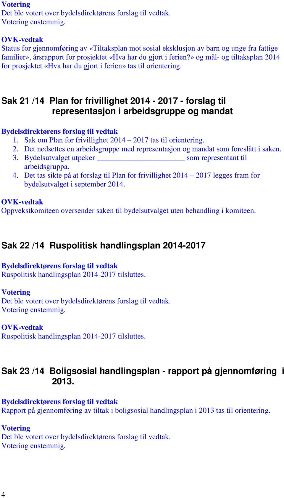 Sak om Plan for frivillighet 2014 2017 tas til orientering. 2. Det nedsettes en arbeidsgruppe med representasjon og mandat som foreslått i saken. 3.