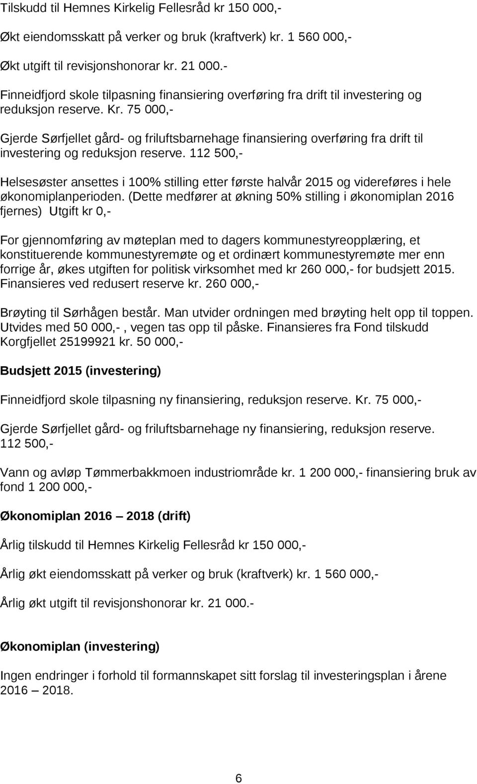 75 000,- Gjerde Sørfjellet gård- og friluftsbarnehage finansiering overføring fra drift til investering og reduksjon reserve. 112 500,- økonomiplanperioden.