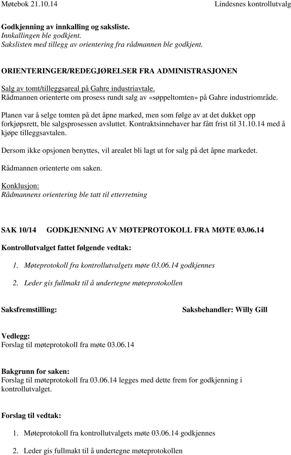 Planen var å selge tomten på det åpne marked, men som følge av at det dukket opp forkjøpsrett, ble salgsprosessen avsluttet. Kontraktsinnehaver har fått frist til 31.10.14 med å kjøpe tilleggsavtalen.