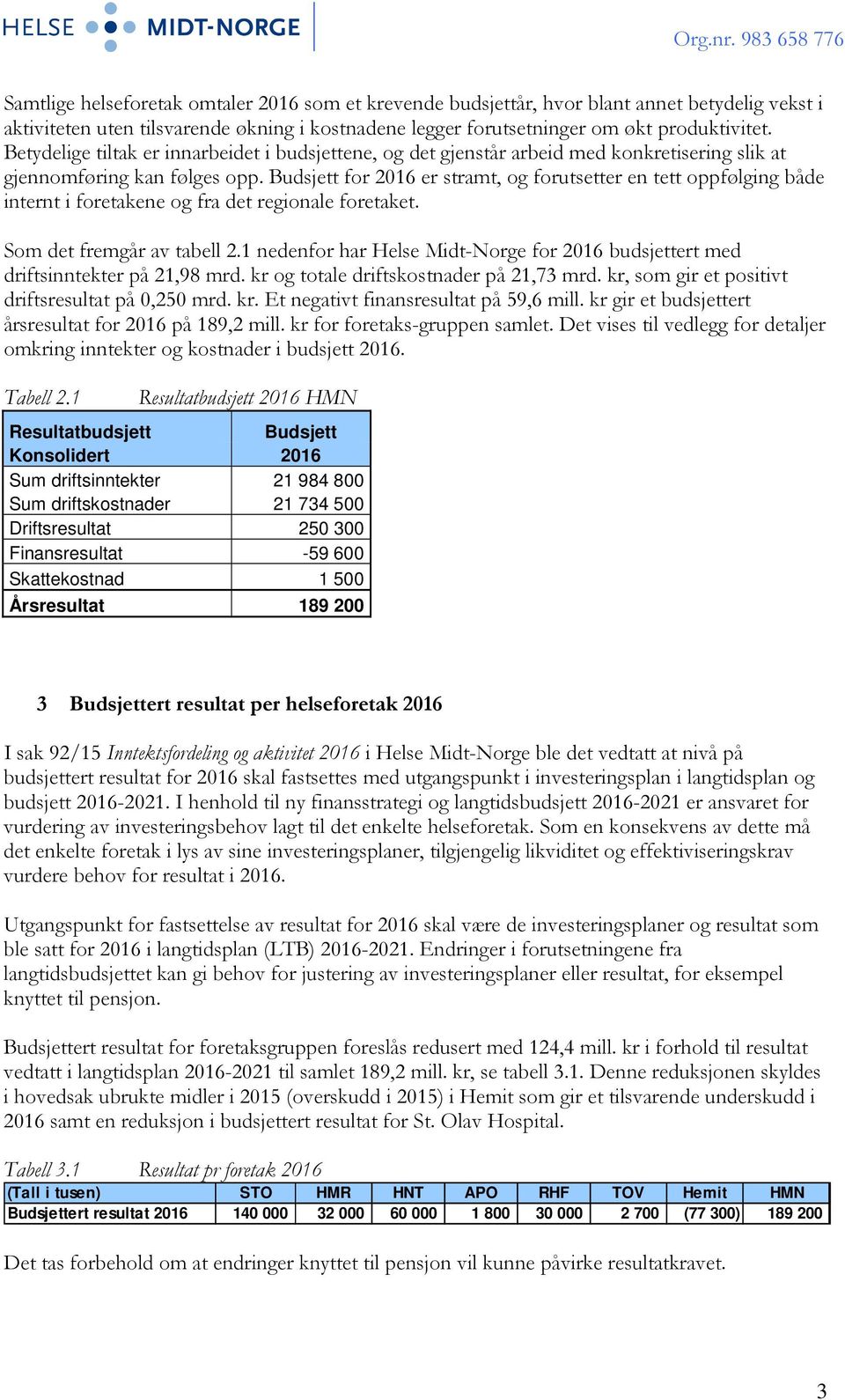 Budsjett for 2016 er stramt, og forutsetter en tett oppfølging både internt i foretakene og fra det regionale foretaket. Som det fremgår av tabell 2.