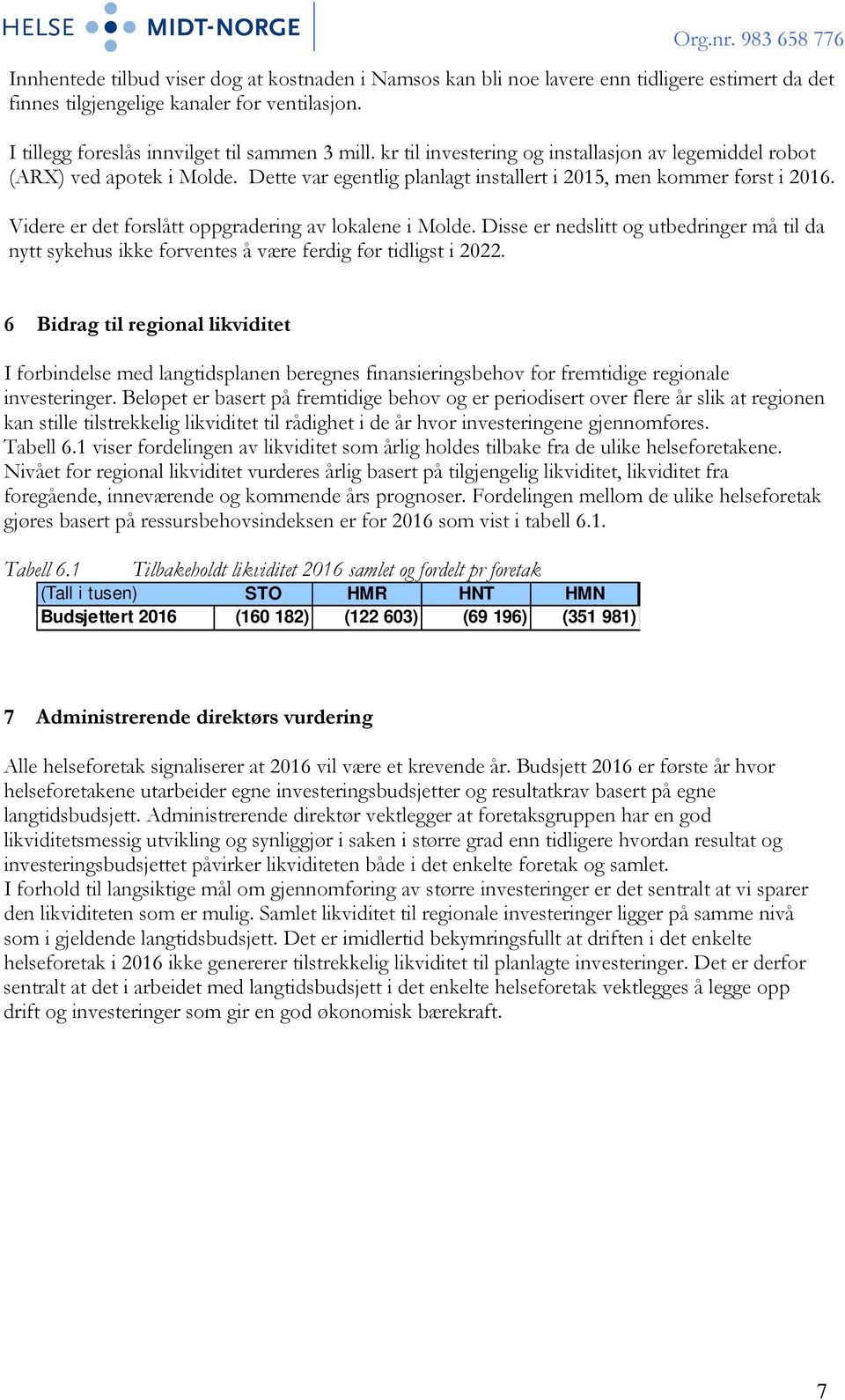 Videre er det forslått oppgradering av lokalene i Molde. Disse er nedslitt og utbedringer må til da nytt sykehus ikke forventes å være ferdig før tidligst i 2022.