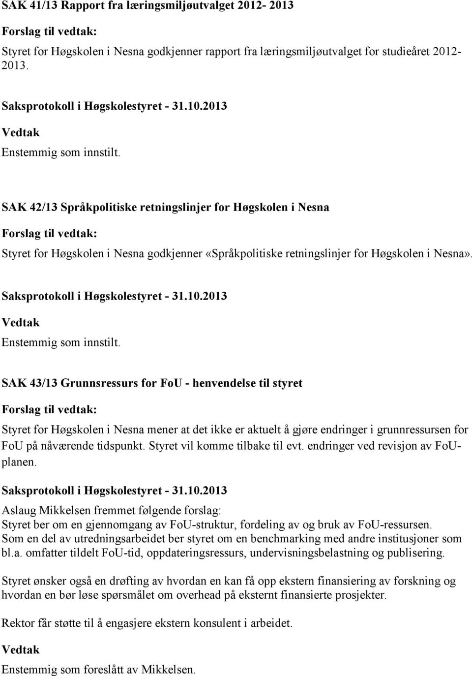 SAK 43/13 Grunnsressurs for FoU - henvendelse til styret Styret for Høgskolen i Nesna mener at det ikke er aktuelt å gjøre endringer i grunnressursen for FoU på nåværende tidspunkt.