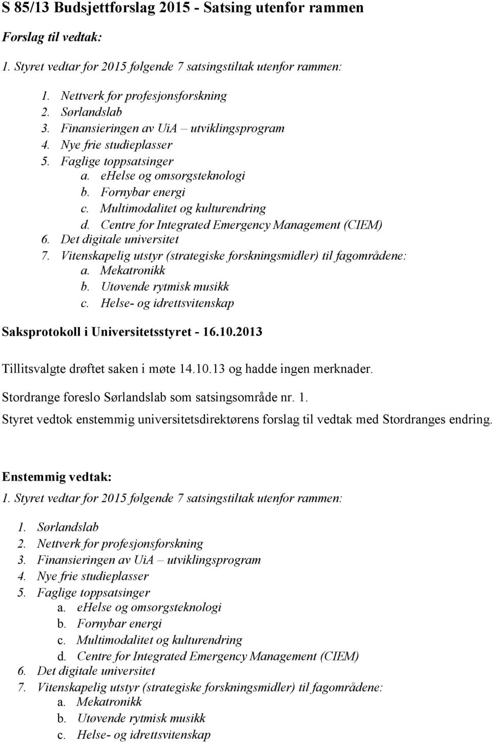 Centre for Integrated Emergency Management (CIEM) 6. Det digitale universitet 7. Vitenskapelig utstyr (strategiske forskningsmidler) til fagområdene: a. Mekatronikk b. Utøvende rytmisk musikk c.