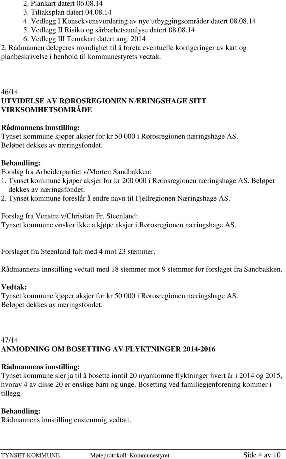 46/14 UTVIDELSE AV RØROSREGIONEN NÆRINGSHAGE SITT VIRKSOMHETSOMRÅDE Tynset kommune kjøper aksjer for kr 50 000 i Rørosregionen næringshage AS. Beløpet dekkes av næringsfondet.