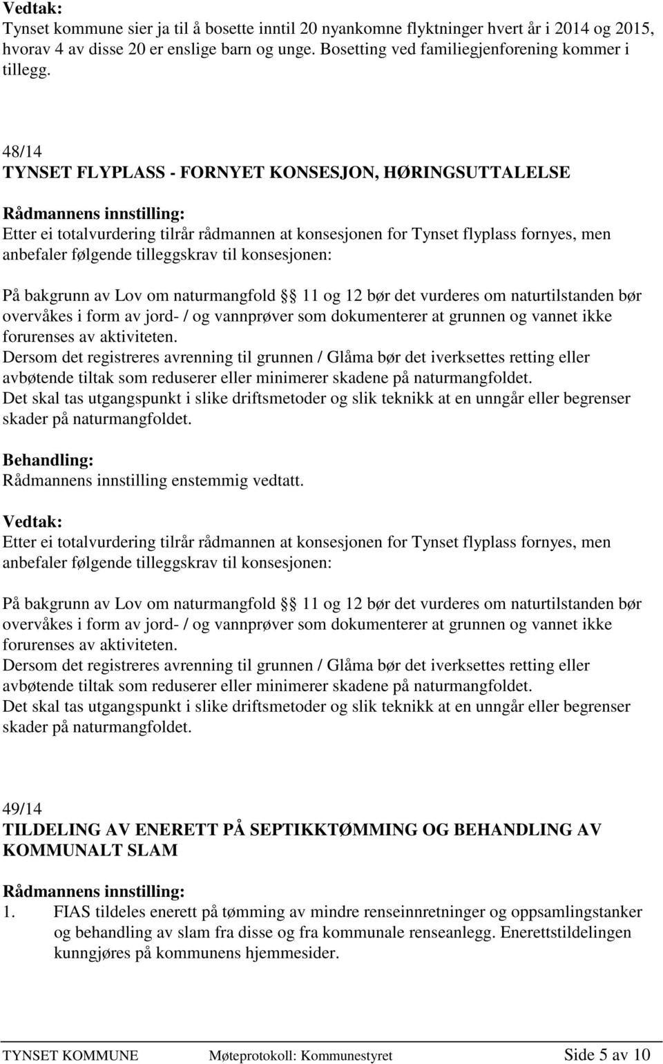 På bakgrunn av Lov om naturmangfold 11 og 12 bør det vurderes om naturtilstanden bør overvåkes i form av jord- / og vannprøver som dokumenterer at grunnen og vannet ikke forurenses av aktiviteten.