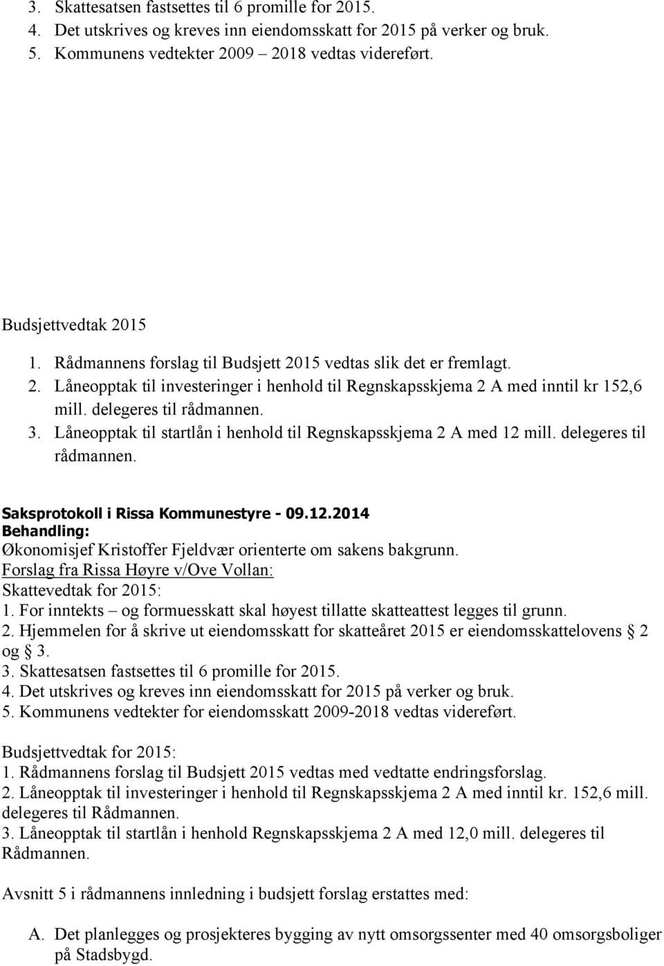 Låneopptak til startlån i henhold til Regnskapsskjema 2 A med 12 mill. delegeres til rådmannen. Saksprotokoll i Rissa Kommunestyre - 09.12.2014 Behandling: Økonomisjef Kristoffer Fjeldvær orienterte om sakens bakgrunn.