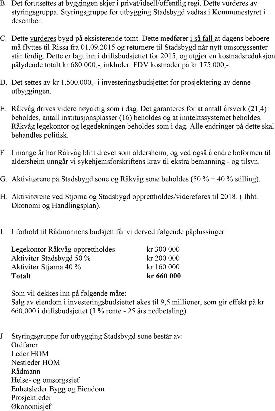 Dette er lagt inn i driftsbudsjettet for 2015, og utgjør en kostnadsreduksjon pålydende totalt kr 680.000,-, inkludert FDV kostnader på kr 175.000,-. D. Det settes av kr 1.500.