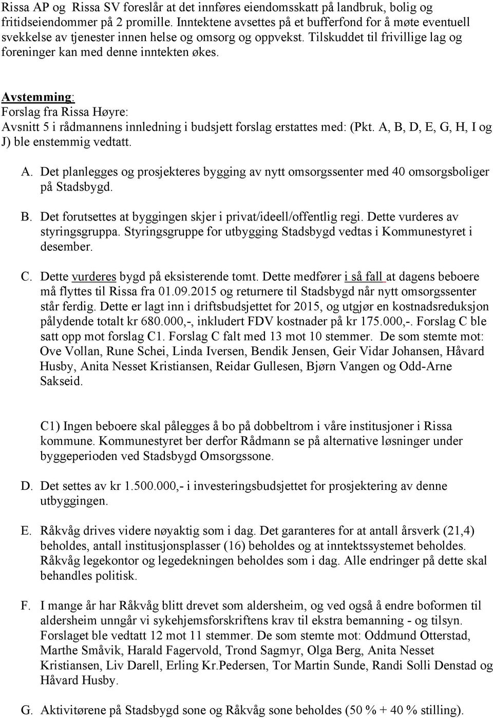 Avstemming: Forslag fra Rissa Høyre: Avsnitt 5 i rådmannens innledning i budsjett forslag erstattes med: (Pkt. A, B, D, E, G, H, I og J) ble enstemmig vedtatt. A. Det planlegges og prosjekteres bygging av nytt omsorgssenter med 40 omsorgsboliger på Stadsbygd.