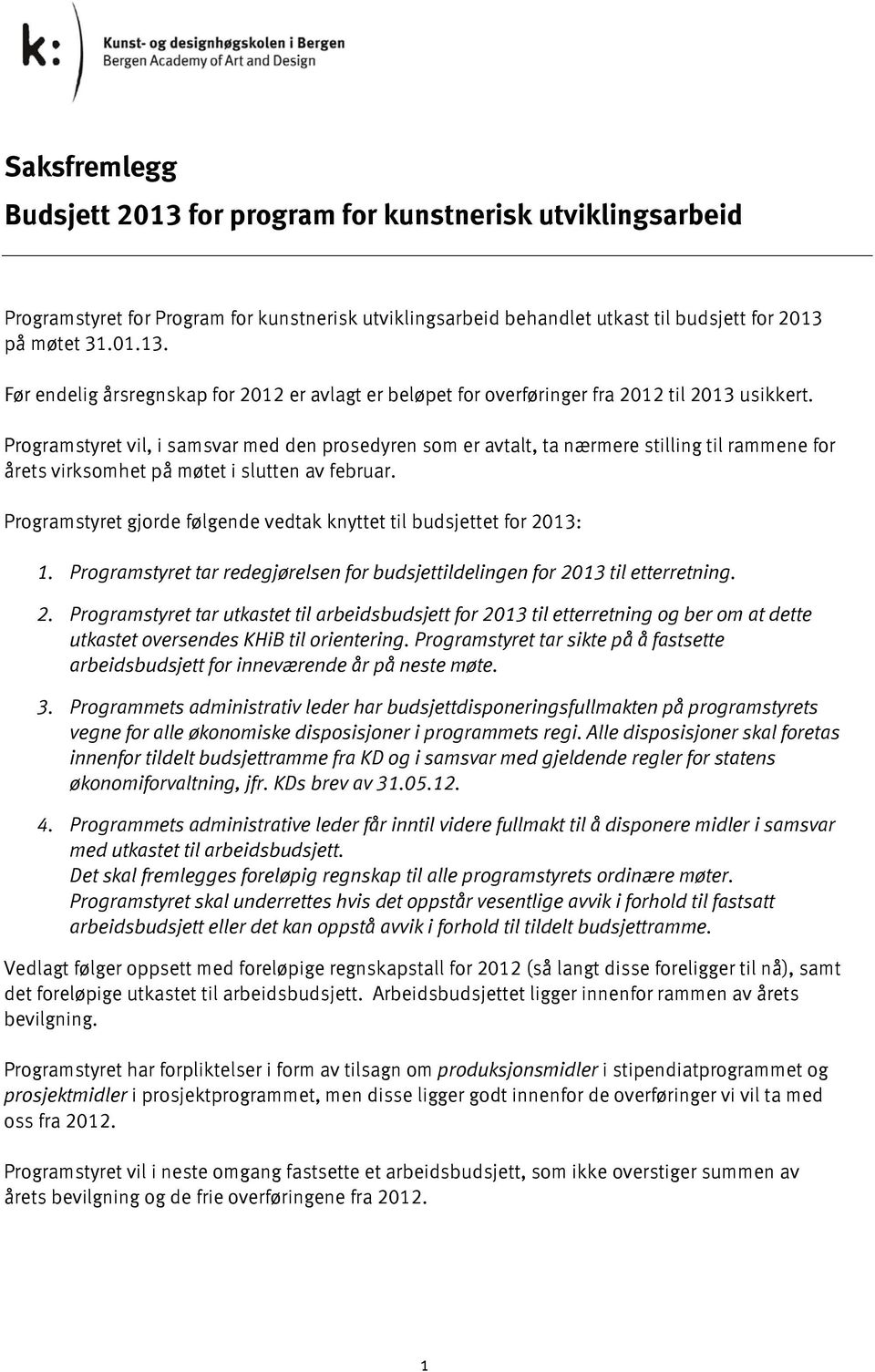 Programstyret gjorde følgende vedtak knyttet til budsjettet for 2013: 1. Programstyret tar redegjørelsen for budsjettildelingen for 2013 til etterretning. 2. Programstyret tar utkastet til arbeidsbudsjett for 2013 til etterretning og ber om at dette utkastet oversendes KHiB til orientering.