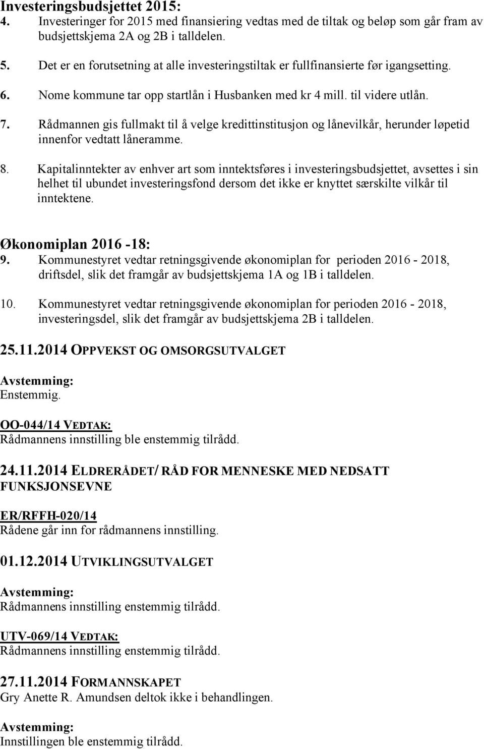 Rådmannen gis fullmakt til å velge kredittinstitusjon og lånevilkår, herunder løpetid innenfor vedtatt låneramme. 8.