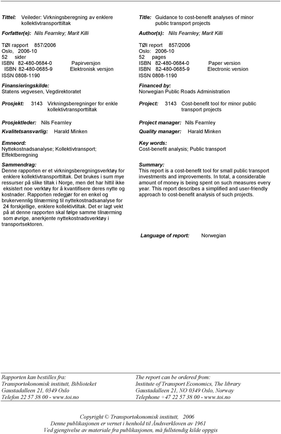 82-480-0685-9 Elektronisk versjon ISBN 82-480-0685-9 Electronic version ISSN 0808-1190 ISSN 0808-1190 Finansieringskilde: Statens vegvesen, Vegdirektoratet Financed by: Norwegian Public Roads