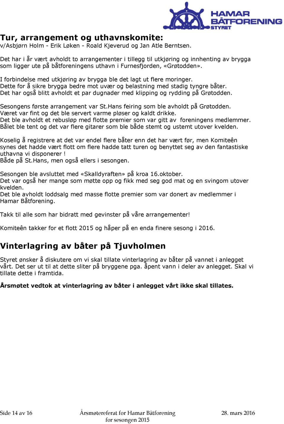 I forbindelse med utkjøring av brygga ble det lagt ut flere moringer. Dette for å sikre brygga bedre mot uvær og belastning med stadig tyngre båter.