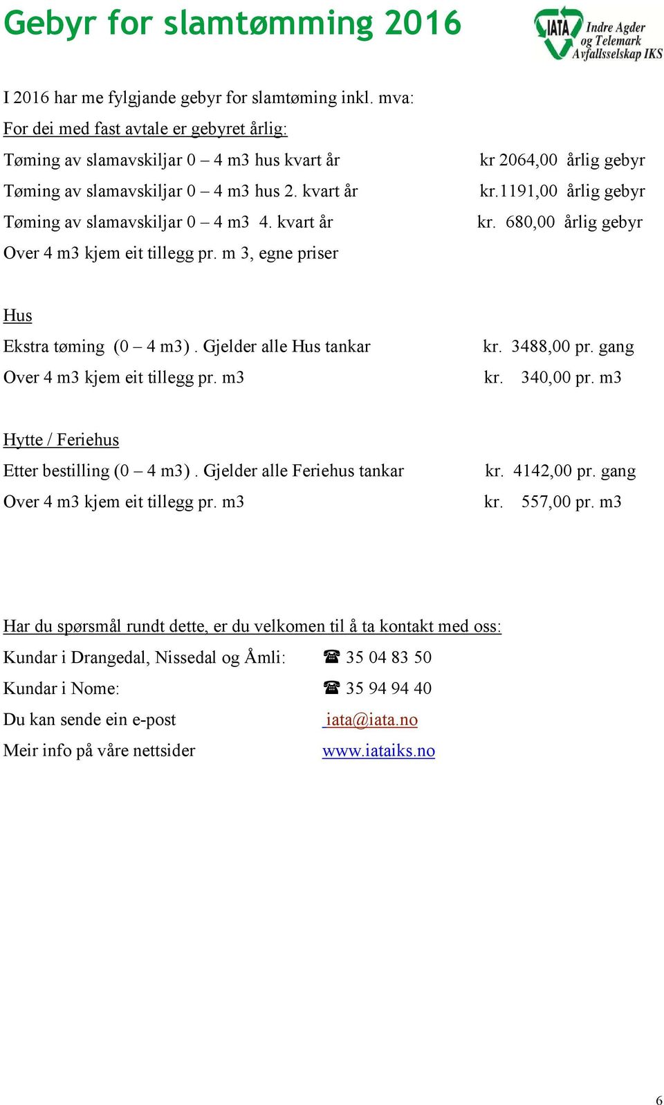 kvart år Over 4 m3 kjem eit tillegg pr. m 3, egne priser kr 2064,00 årlig gebyr kr.1191,00 årlig gebyr kr. 680,00 årlig gebyr Hus Ekstra tøming (0 4 m3).