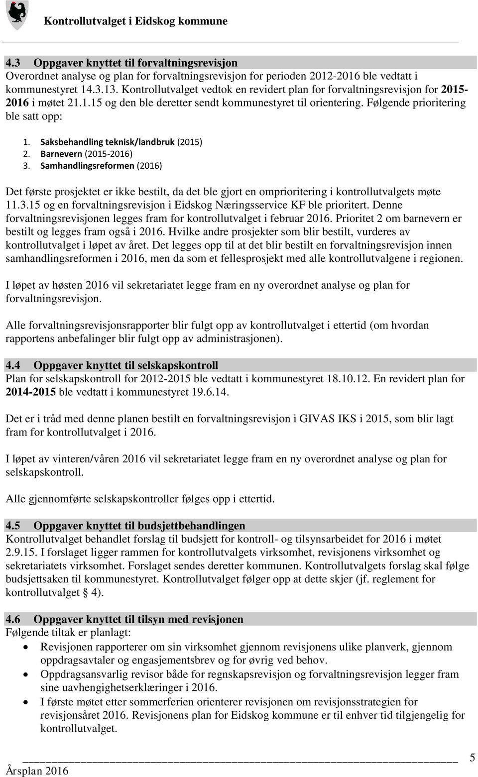 Saksbehandling teknisk/landbruk (2015) 2. Barnevern (2015-2016) 3. Samhandlingsreformen (2016) Det første prosjektet er ikke bestilt, da det ble gjort en omprioritering i kontrollutvalgets møte 11.3.15 og en forvaltningsrevisjon i Eidskog Næringsservice KF ble prioritert.