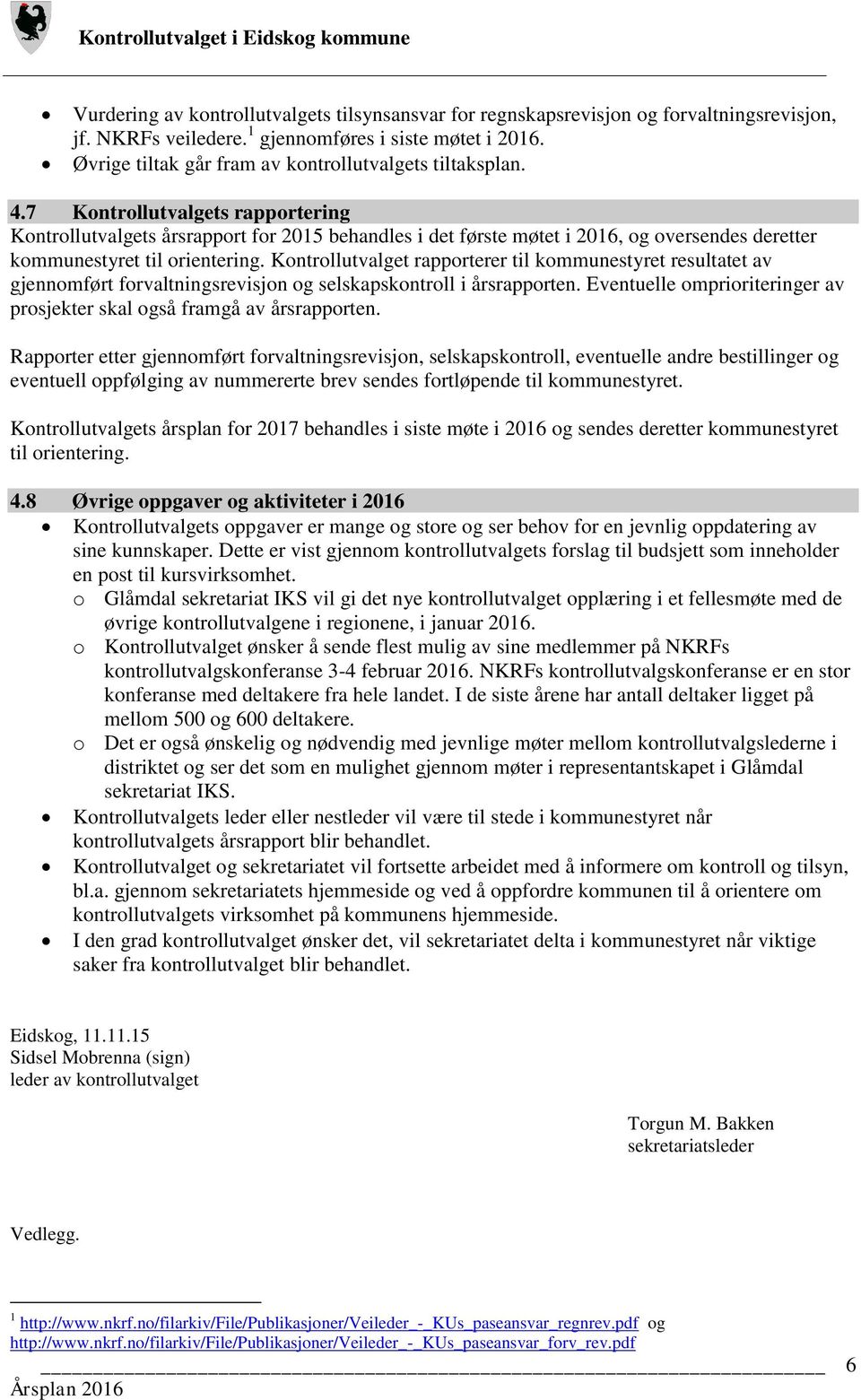 7 Kontrollutvalgets rapportering Kontrollutvalgets årsrapport for 2015 behandles i det første møtet i 2016, og oversendes deretter kommunestyret til orientering.