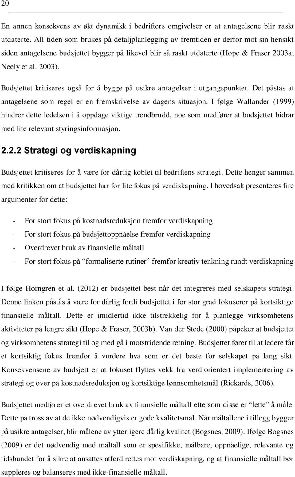 Budsjettet kritiseres også for å bygge på usikre antagelser i utgangspunktet. Det påstås at antagelsene som regel er en fremskrivelse av dagens situasjon.