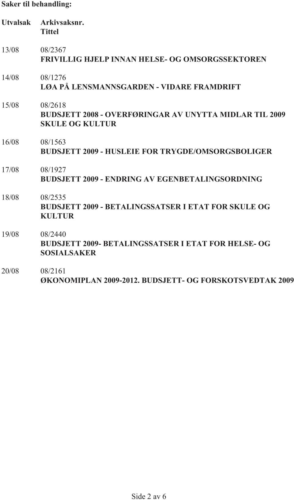 - OVERFØRINGAR AV UNYTTA MIDLAR TIL 2009 SKULE OG KULTUR 16/08 08/1563 BUDSJETT 2009 - HUSLEIE FOR TRYGDE/OMSORGSBOLIGER 17/08 08/1927 BUDSJETT 2009 -