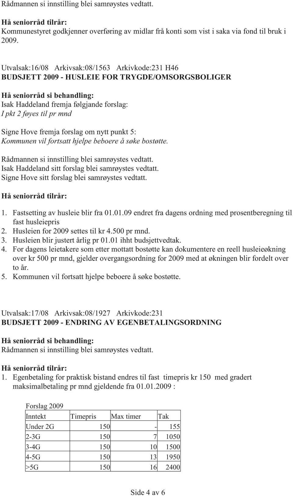 punkt 5: Kommunen vil fortsatt hjelpe beboere å søke bostøtte. Rådmannen si innstilling blei samrøystes vedtatt. Isak Haddeland sitt forslag blei samrøystes vedtatt.