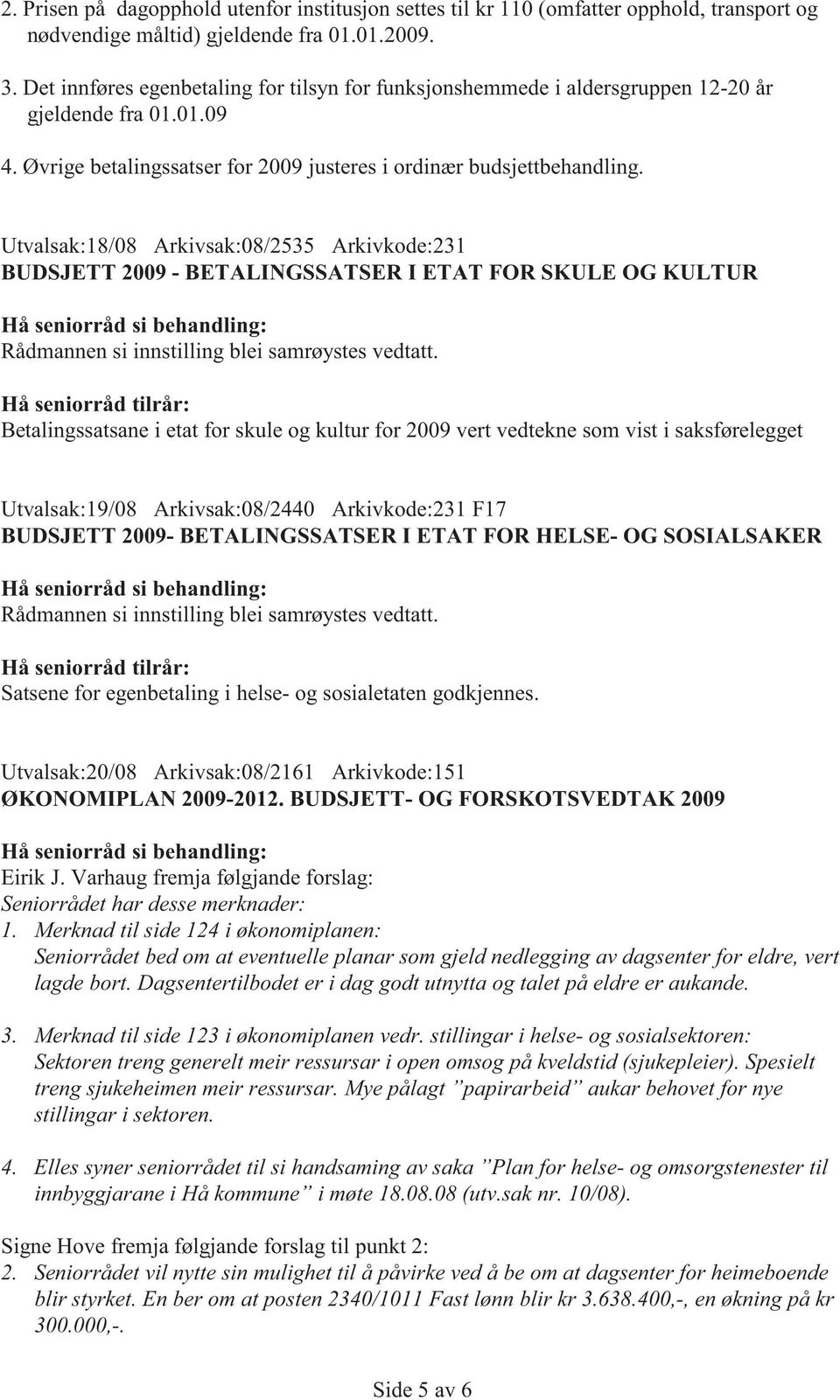 Utvalsak:18/08 Arkivsak:08/2535 Arkivkode:231 BUDSJETT 2009 - BETALINGSSATSER I ETAT FOR SKULE OG KULTUR Rådmannen si innstilling blei samrøystes vedtatt.