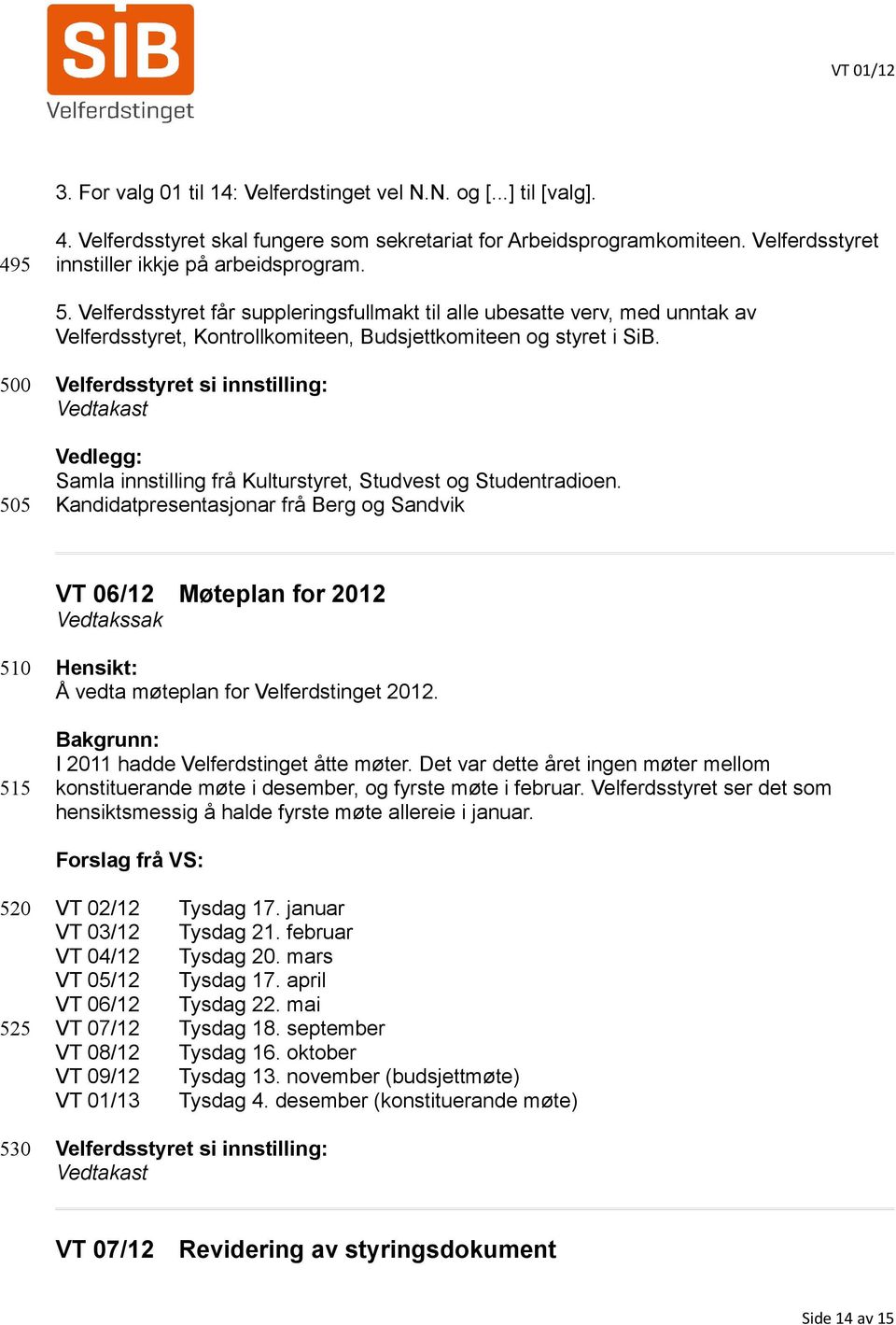 500 505 Velferdsstyret si innstilling: Vedtakast Vedlegg: Samla innstilling frå Kulturstyret, Studvest og Studentradioen.