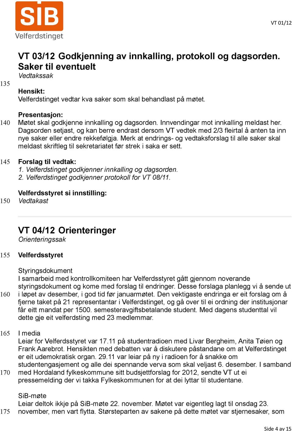 Dagsorden setjast, og kan berre endrast dersom VT vedtek med 2/3 fleirtal å anten ta inn nye saker eller endre rekkefølgja.