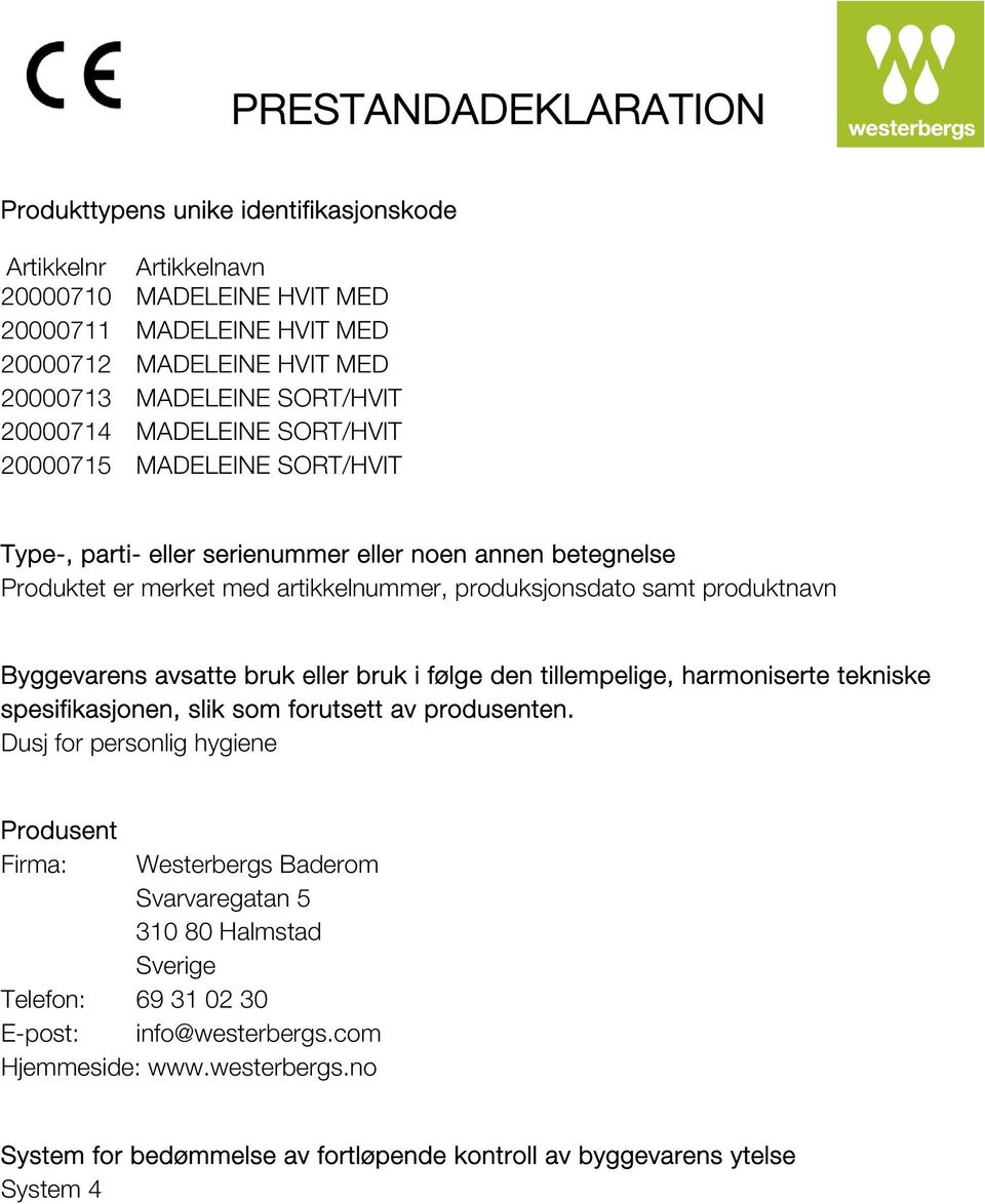 produktnavn Byggevarens avsatte bruk eller bruk i følge den tillempelige, harmoniserte tekniske spesifikasjonen, slik som forutsett av produsenten.