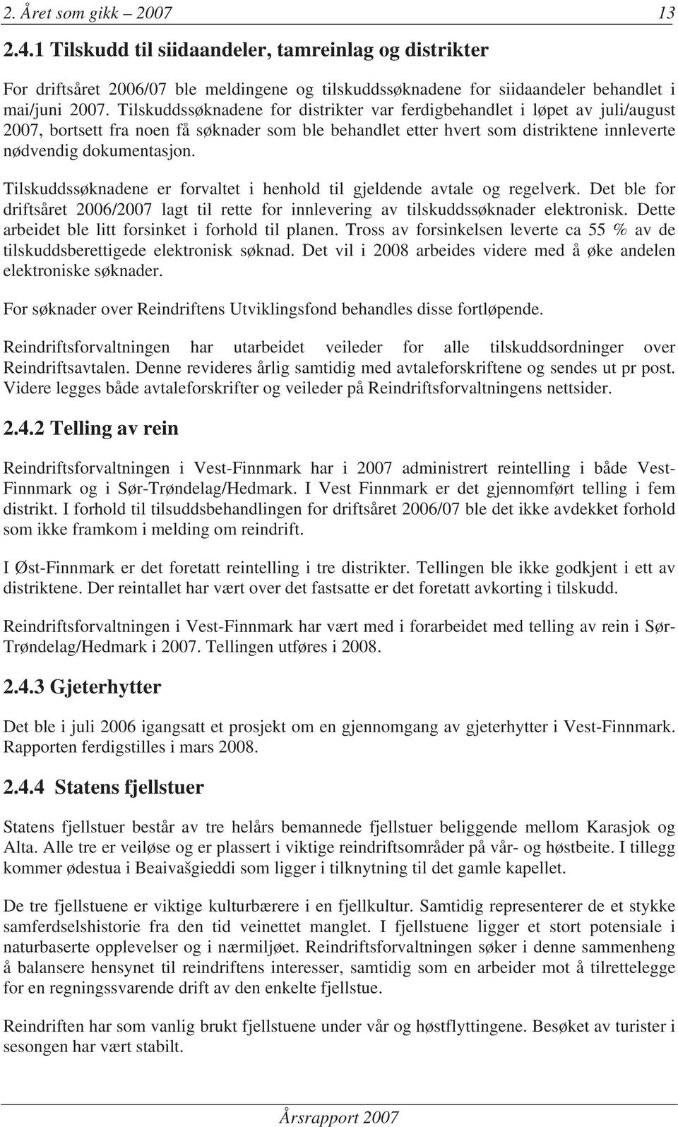 Tilskuddssøknadene er forvaltet i henhold til gjeldende avtale og regelverk. Det ble for driftsåret 2006/ lagt til rette for innlevering av tilskuddssøknader elektronisk.