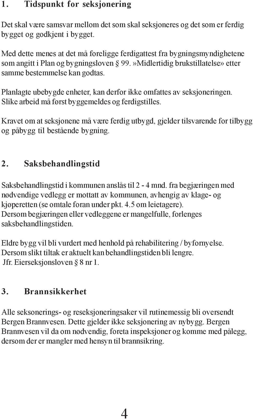 Planlagte ubebygde enheter, kan derfor ikke omfattes av seksjoneringen. Slike arbeid må først byggemeldes og ferdigstilles.