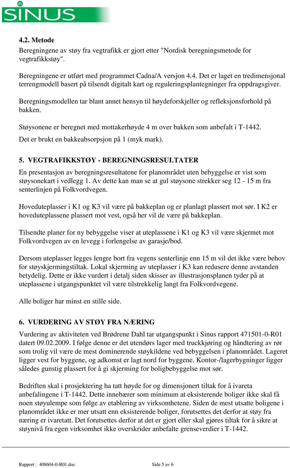 Det er brukt en bakkeabsorpsjon på 1 (myk mark). 5. VEGTRAFIKKSTØY - BEREGNINGSRESULTATER En presentasjon av beregningsresultatene for planområdet uten bebyggelse er vist som støysonekart i vedlegg 1.