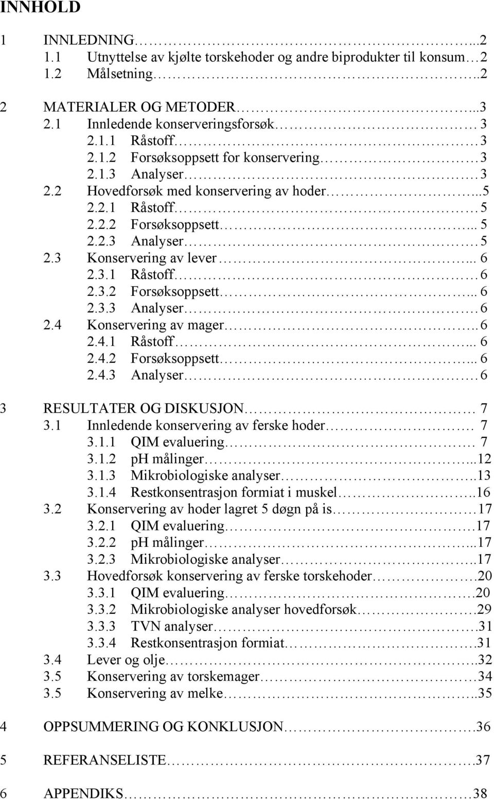 . 6 2.4.1 Råstoff... 6 2.4.2 Forsøksoppsett... 6 2.4.3 Analyser. 6 3 RESULTATER OG DISKUSJON 7 3.1 Innledende konservering av ferske hoder. 7 3.1.1 QIM evaluering. 7 3.1.2 ph målinger...12 3.1.3 Mikrobiologiske analyser.