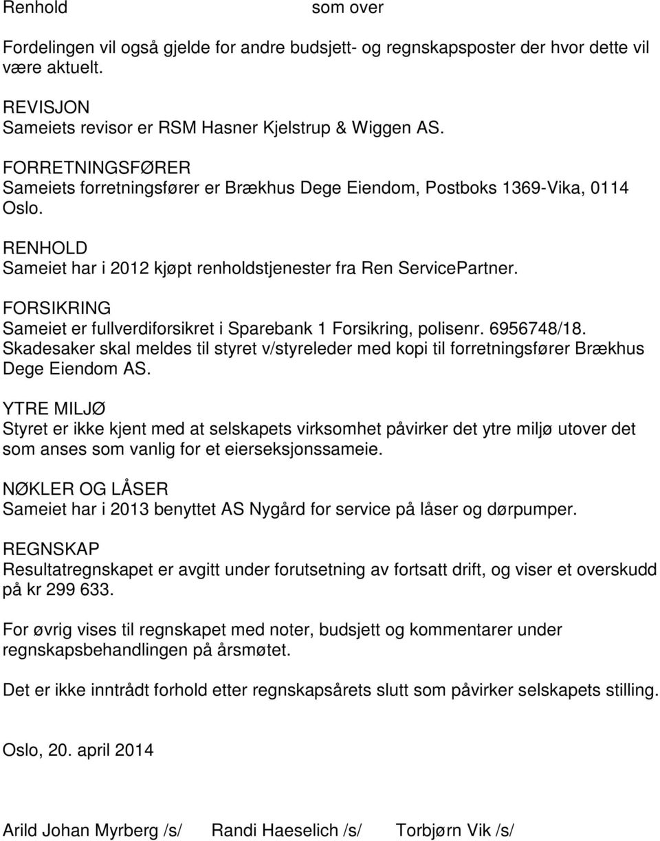 FORSIKRING Sameiet er fullverdiforsikret i Sparebank 1 Forsikring, polisenr. 6956748/18. Skadesaker skal meldes til styret v/styreleder med kopi til forretningsfører Brækhus Dege Eiendom AS.