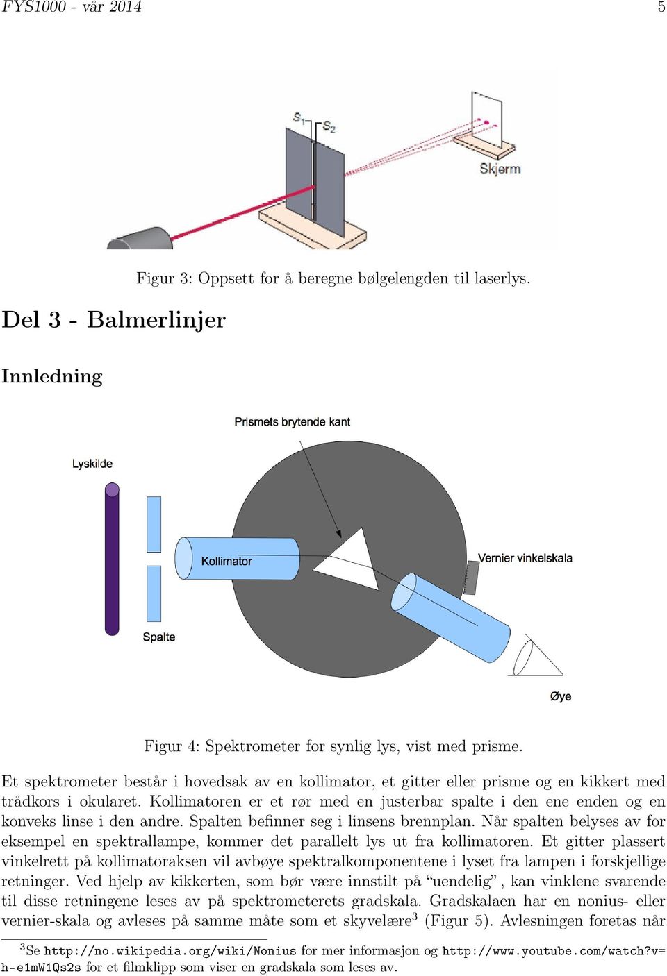 Kollimatoren er et rør med en justerbar spalte i den ene enden og en konveks linse i den andre. Spalten befinner seg i linsens brennplan.