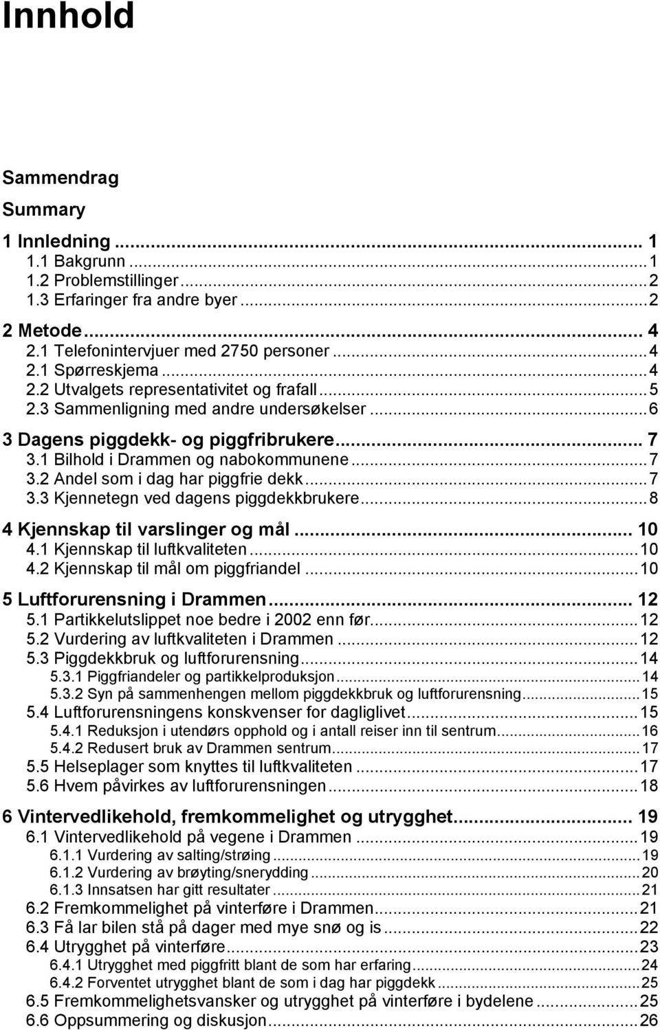 ..7 3.3 Kjennetegn ved dagens piggdekkbrukere...8 4 Kjennskap til varslinger og mål... 10 4.1 Kjennskap til luftkvaliteten...10 4.2 Kjennskap til mål om piggfriandel...10 5 Luftforurensning i Drammen.