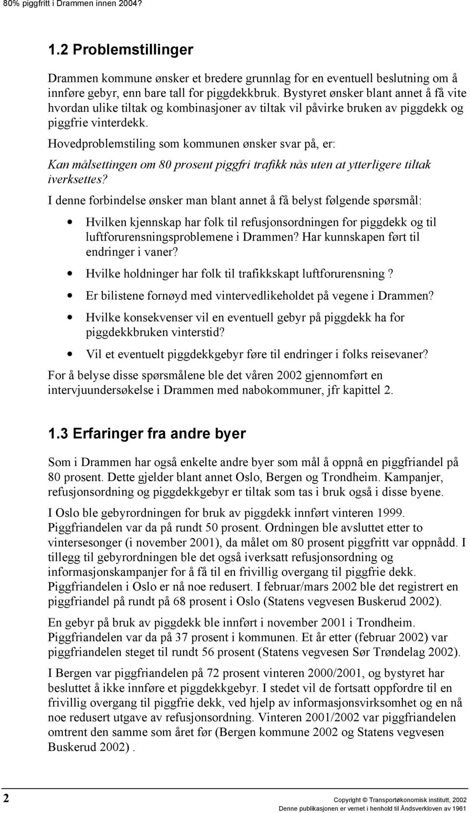 Hovedproblemstiling som kommunen ønsker svar på, er: Kan målsettingen om 80 prosent piggfri trafikk nås uten at ytterligere tiltak iverksettes?