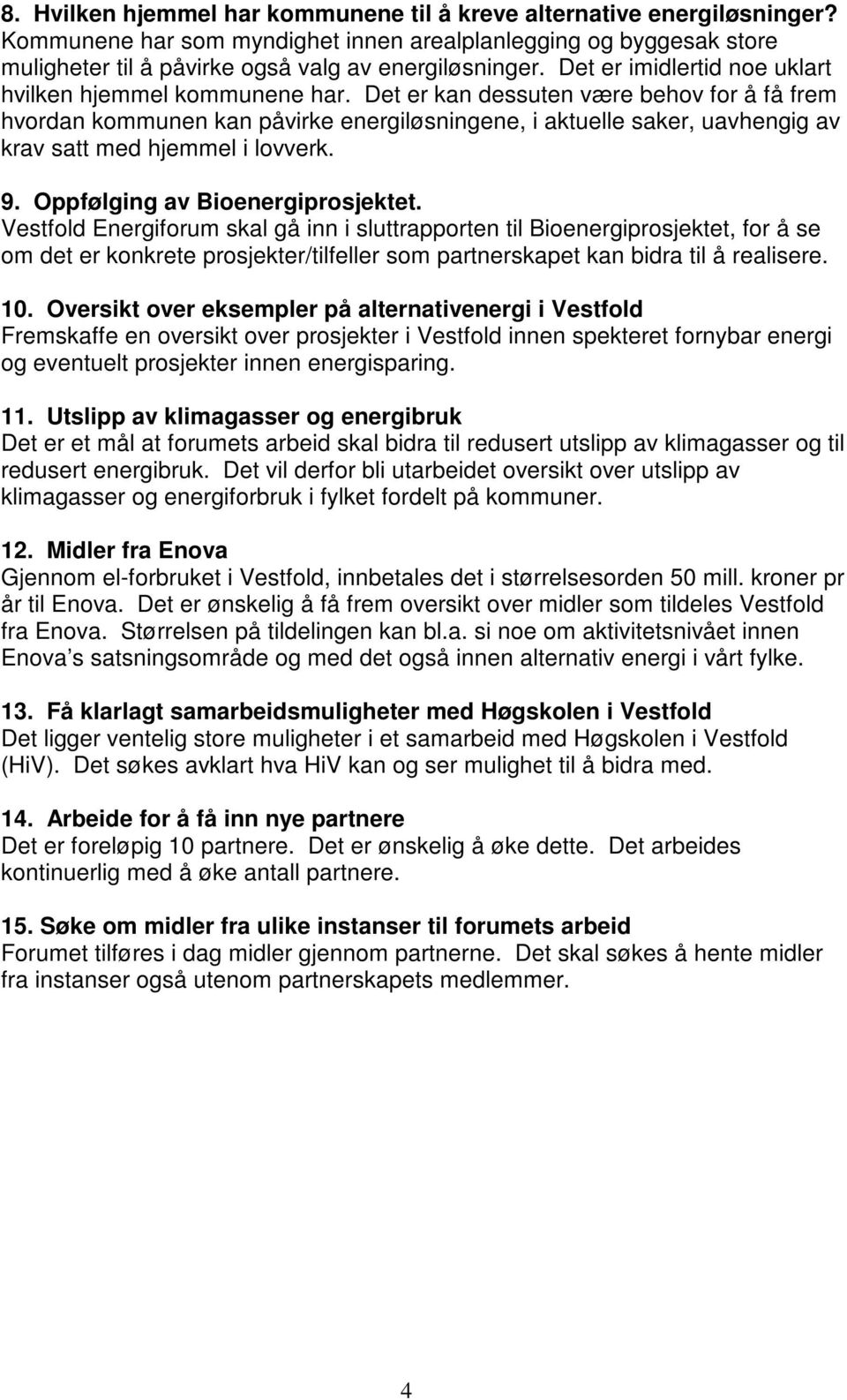 Det er kan dessuten være behov for å få frem hvordan kommunen kan påvirke energiløsningene, i aktuelle saker, uavhengig av krav satt med hjemmel i lovverk. 9. Oppfølging av Bioenergiprosjektet.