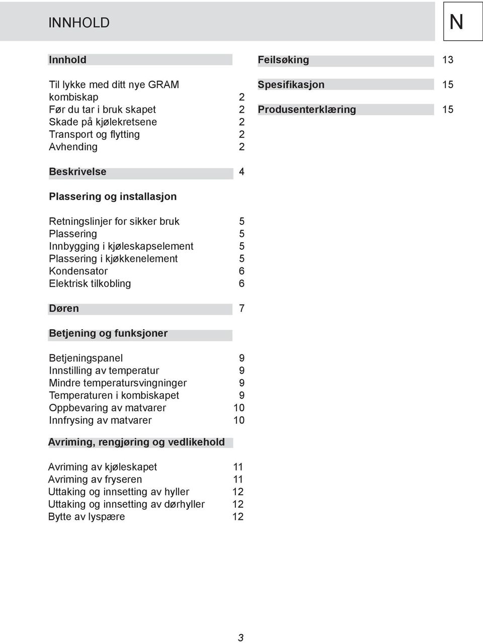 Elektrisk tilkobling 6 Døren 7 Betjening og funksjoner Betjeningspanel 9 Innstilling av temperatur 9 Mindre temperatursvingninger 9 Temperaturen i kombiskapet 9 Oppbevaring av matvarer 10