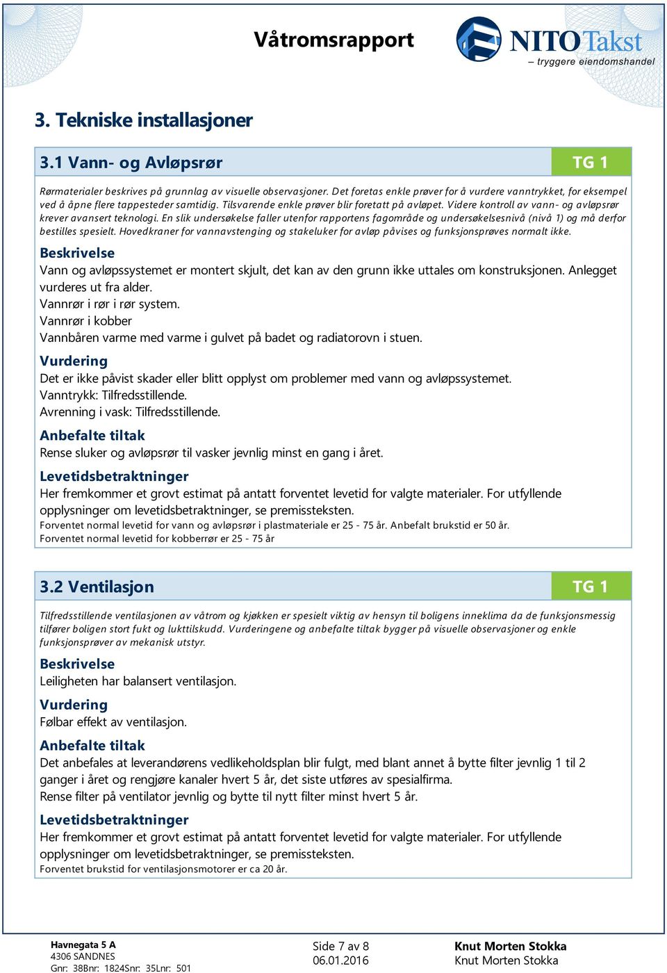 Videre kontroll av vann- og avløpsrør krever avansert teknologi. En slik undersøkelse faller utenfor rapportens fagområde og undersøkelsesnivå (nivå 1) og må derfor bestilles spesielt.