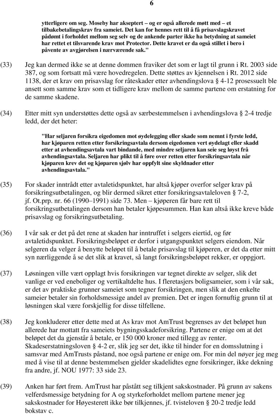 Dette kravet er da også stillet i bero i påvente av avgjørelsen i nærværende sak." (33) Jeg kan dermed ikke se at denne dommen fraviker det som er lagt til grunn i Rt.