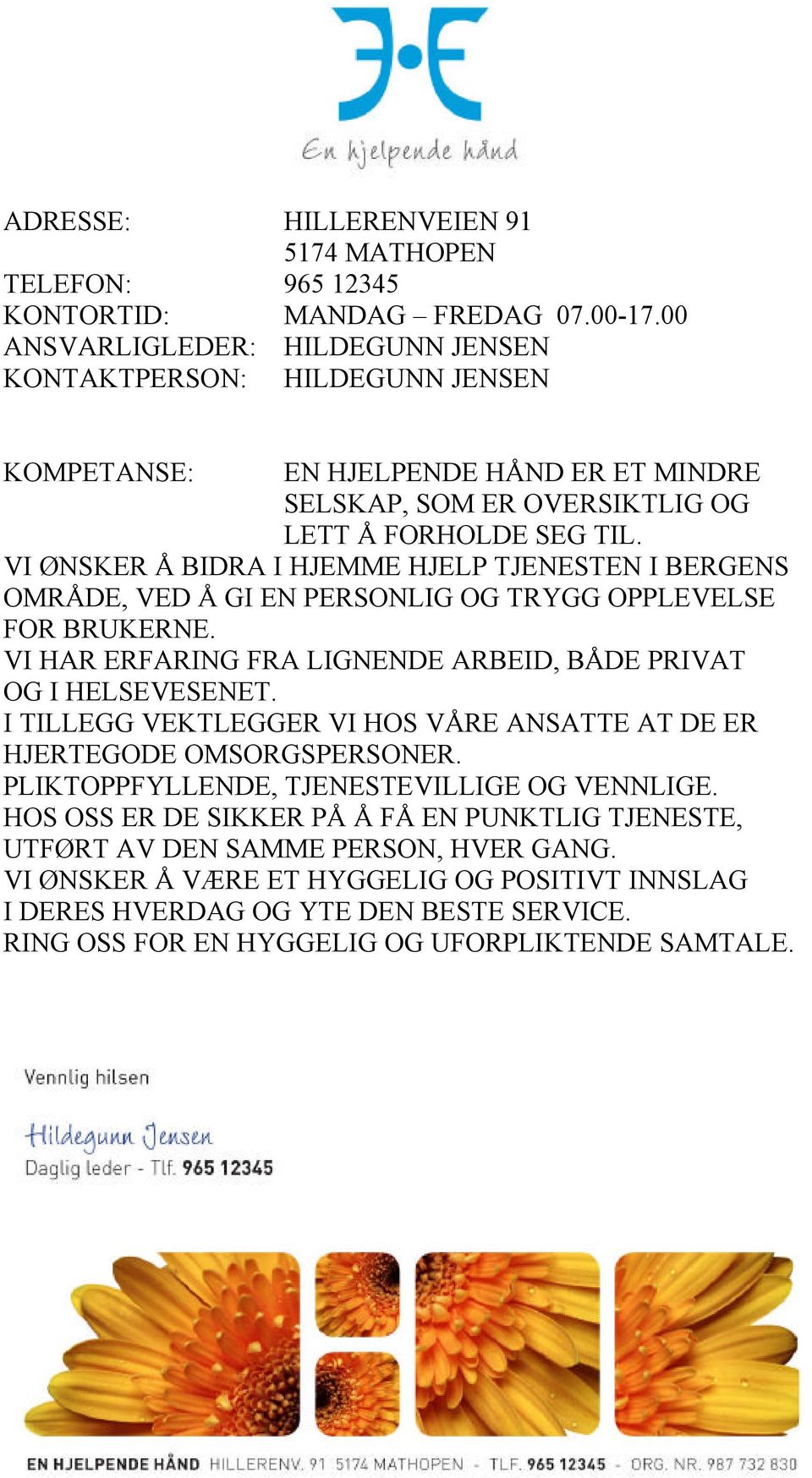 VI ØNSKER Å BIDRA I HJEMME HJELP TJENESTEN I BERGENS OMRÅDE, VED Å GI EN PERSONLIG OG TRYGG OPPLEVELSE FOR BRUKERNE. VI HAR ERFARING FRA LIGNENDE ARBEID, BÅDE PRIVAT OG I HELSEVESENET.