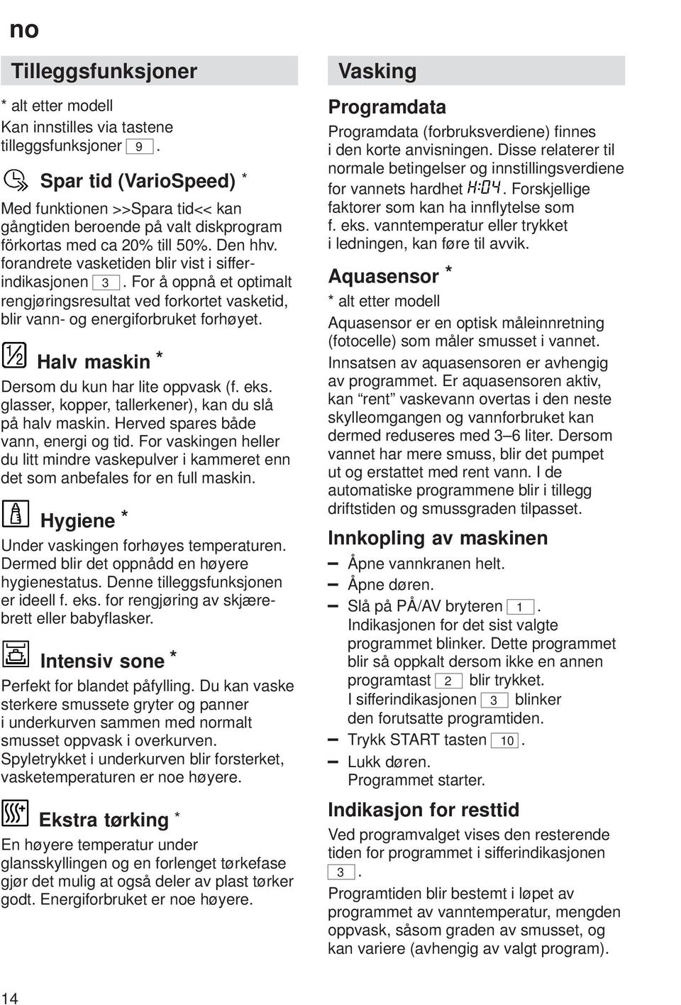 For å oppnå et optimalt rengjøringsresultat ved forkortet vasketid, blir vann- og energiforbruket forhøyet. Halv maskin * Dersom du kun har lite oppvask (f. eks.