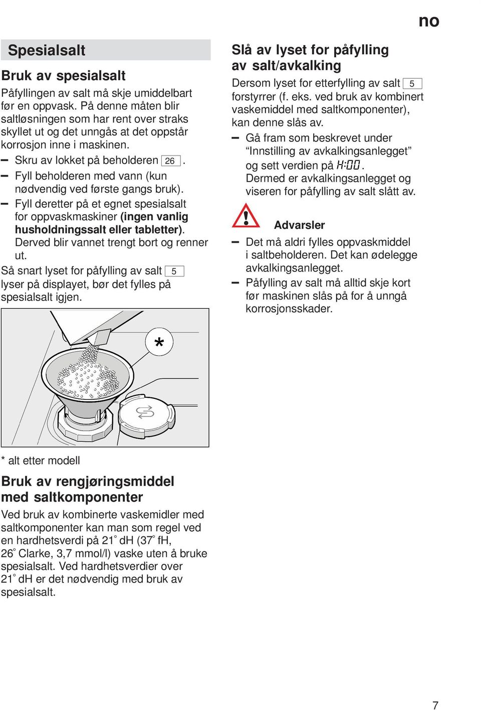 Fyll beholderen med vann (kun nødvendig ved første gangs bruk). Fyll deretter på et egnet spesialsalt for oppvaskmaskiner (ingen vanlig husholdningssalt eller tabletter).