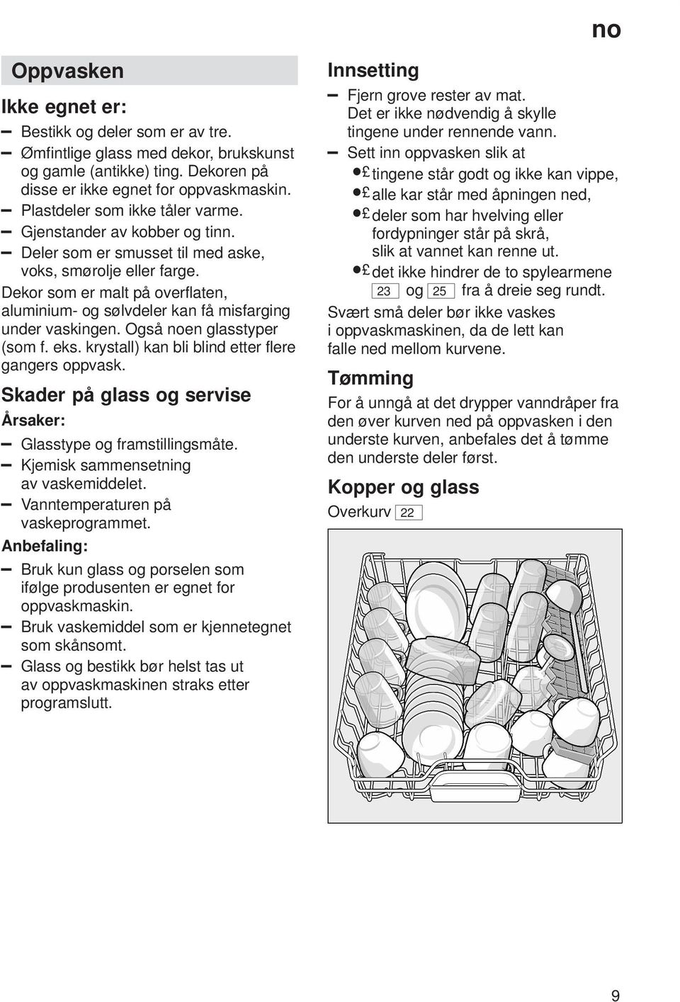 Dekor som er malt på overflaten, aluminium- og sølvdeler kan få misfarging under vaskingen. Også noen glasstyper (som f. eks. krystall) kan bli blind etter flere gangers oppvask.