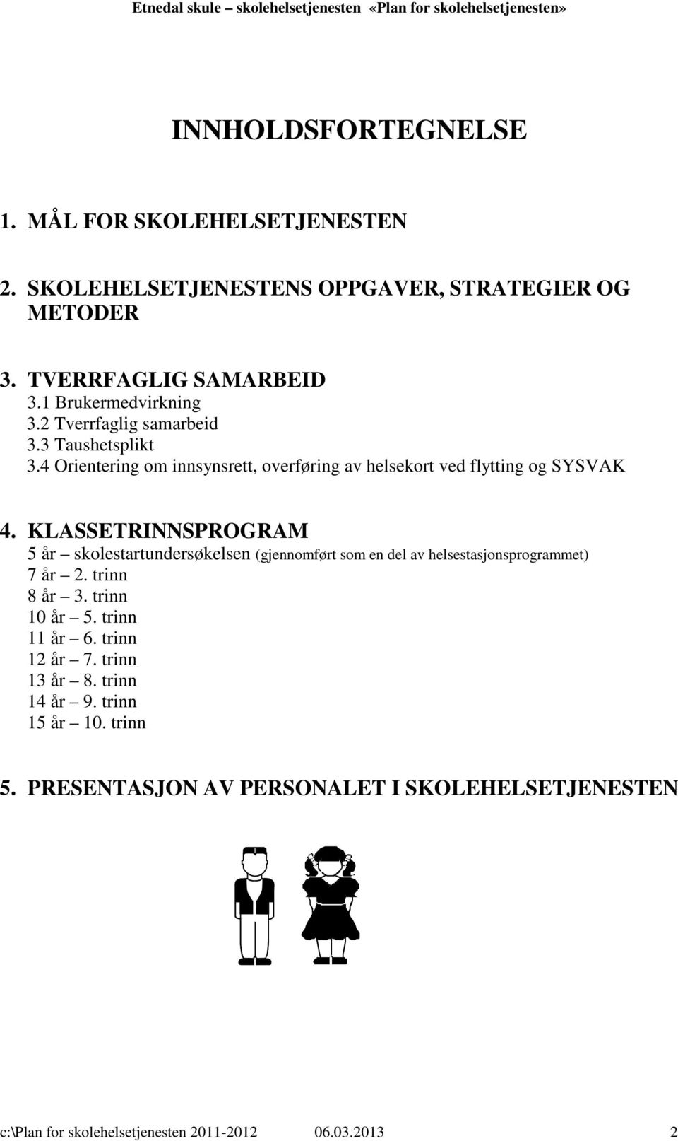 KLASSETRINNSPROGRAM 5 år skolestartundersøkelsen (gjennomført som en del av helsestasjonsprogrammet) 7 år 2. trinn 8 år 3. trinn 10 år 5. trinn 11 år 6.