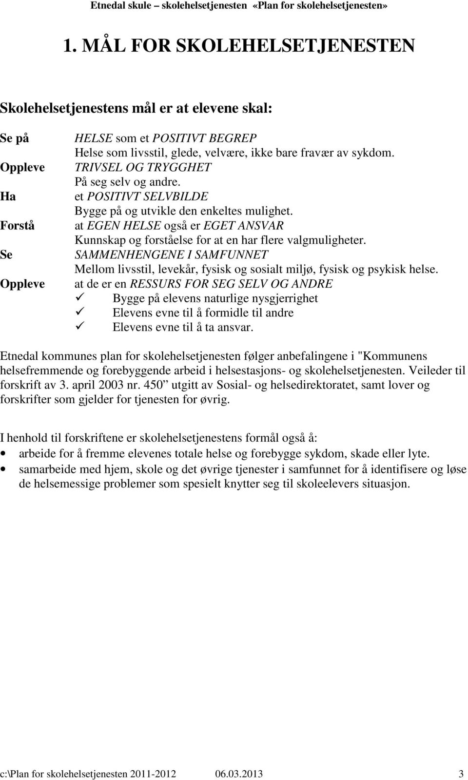 at EGEN HELSE også er EGET ANSVAR Kunnskap og forståelse for at en har flere valgmuligheter. SAMMENHENGENE I SAMFUNNET Mellom livsstil, levekår, fysisk og sosialt miljø, fysisk og psykisk helse.