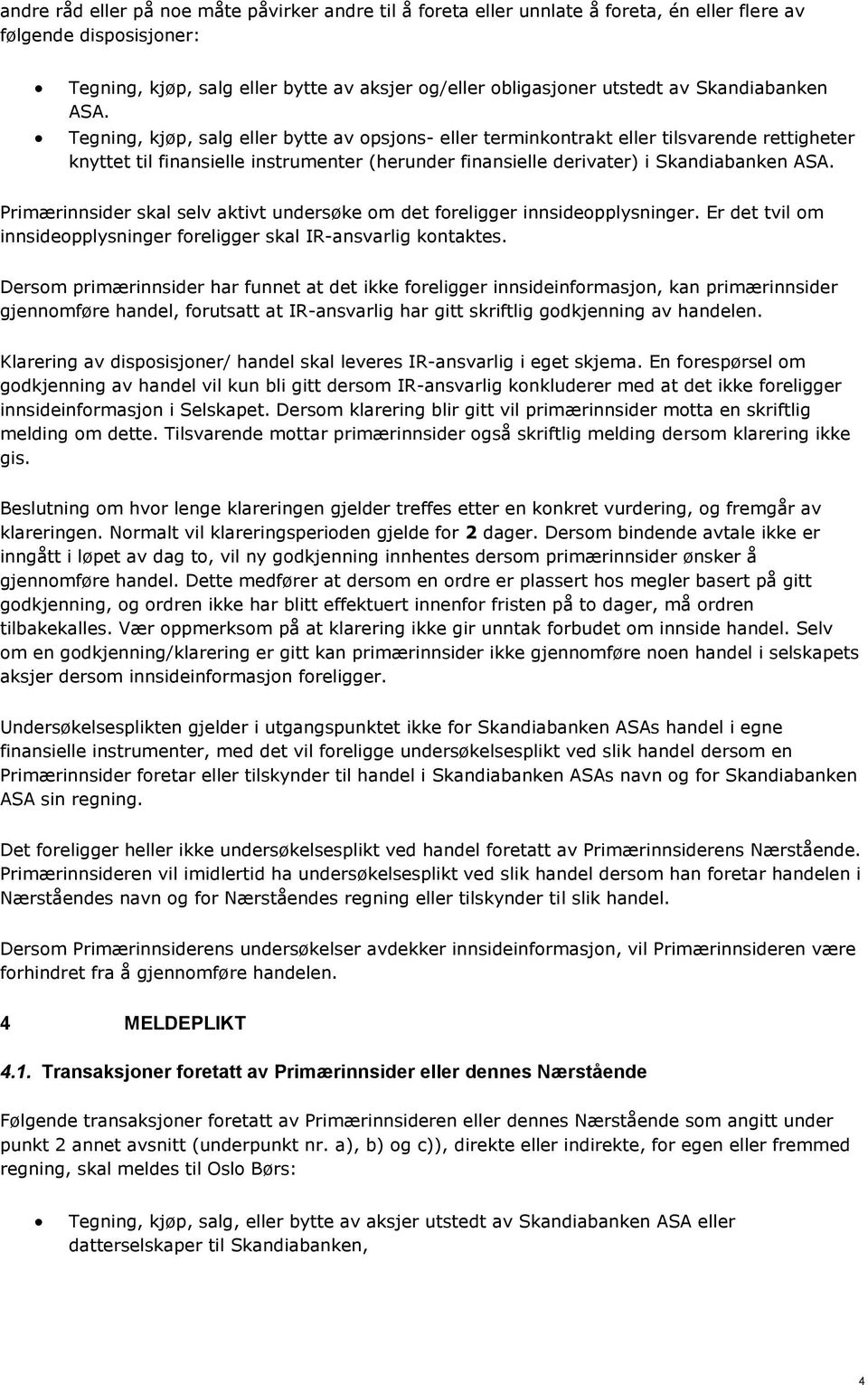 Tegning, kjøp, salg eller bytte av opsjons- eller terminkontrakt eller tilsvarende rettigheter knyttet til finansielle instrumenter (herunder finansielle derivater) i  Primærinnsider skal selv aktivt