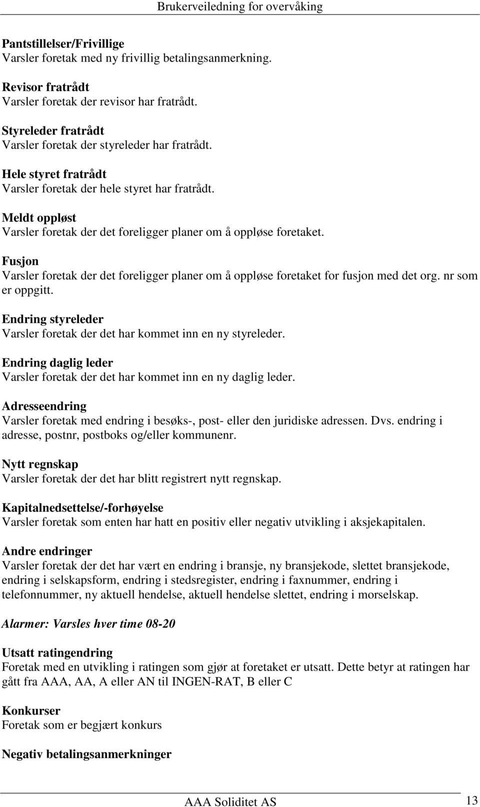 Meldt oppløst Varsler foretak der det foreligger planer om å oppløse foretaket. Fusjon Varsler foretak der det foreligger planer om å oppløse foretaket for fusjon med det org. nr som er oppgitt.